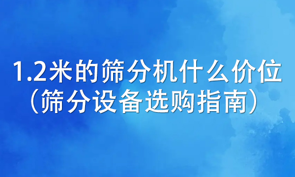 1.2米的篩分機什么價位（篩分設備選購指南） 
