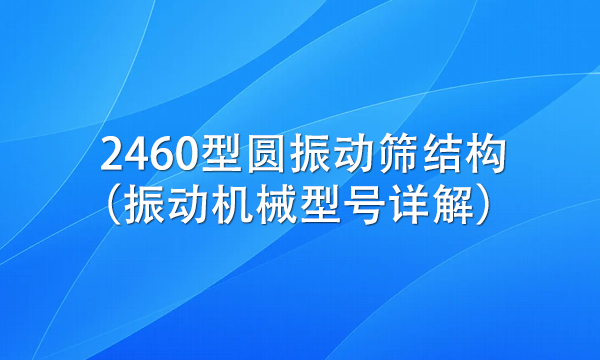 2460型圓振動篩結構（振動機械型號詳解） 