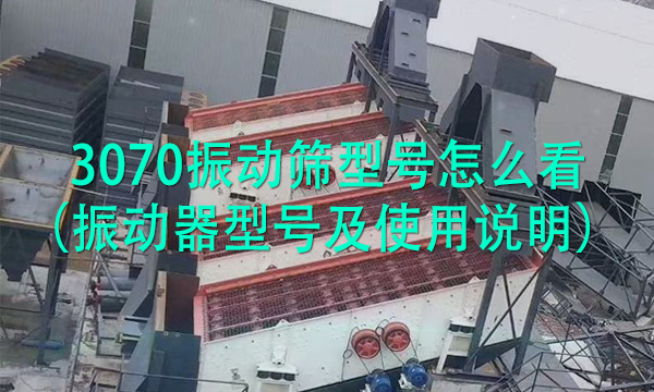 3070振動篩型號怎么看（振動器型號及使用說明） 