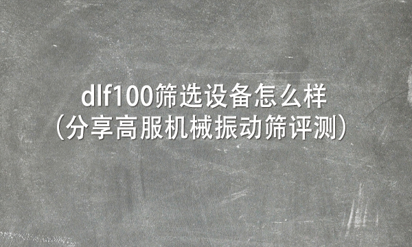 dlf100篩選設備怎么樣（分享高服機械振動篩評測） 