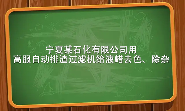 寧夏某石化有限公司用高服自動排渣過濾機給液蠟去色、除雜