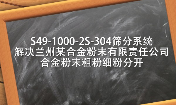 S49-1000-2S-304篩分系統(tǒng)解決蘭州某合金粉末有限責(zé)任公司合金粉末粗粉細(xì)粉分開