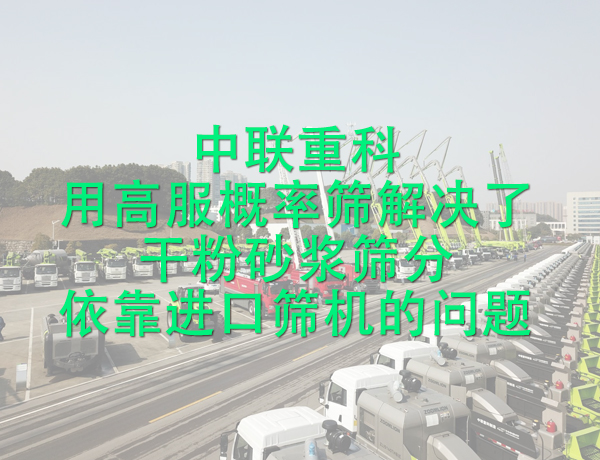 中聯(lián)重科用高服概率篩解決了干粉砂漿篩分依靠進口篩機的問題