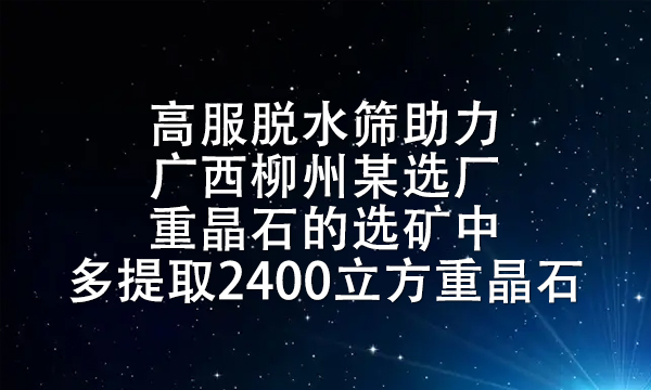 高服脫水篩助力廣西柳州某選廠重晶石的選礦中多提取2400立方重晶石