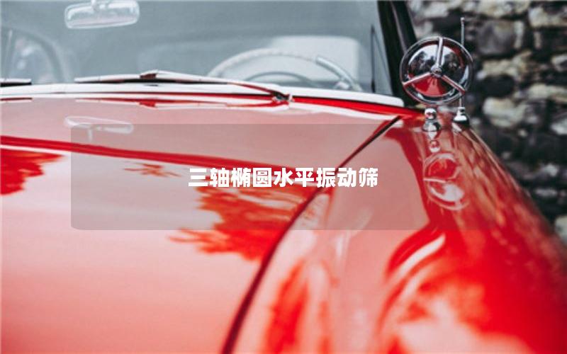 三軸橢圓水平振動(dòng)篩