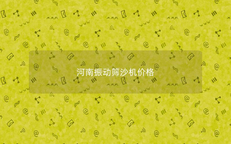 河南振動(dòng)篩沙機(jī)價(jià)格